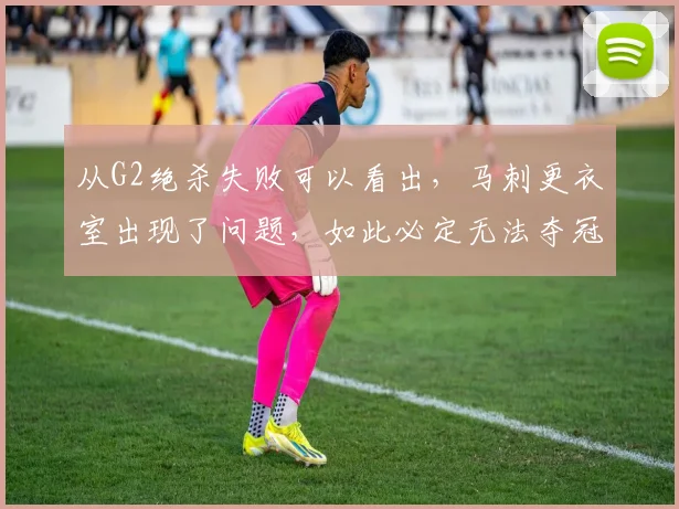 从G2绝杀失败可以看出,马刺更衣室出现了问题,如此必定无法夺冠