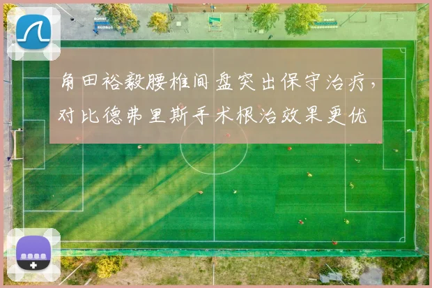 角田裕毅腰椎间盘突出保守治疗，对比德弗里斯手术根治效果更优