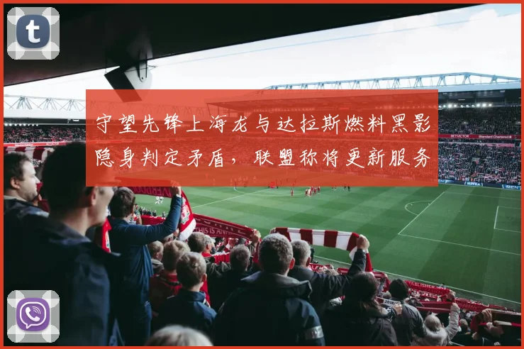 守望先锋上海龙与达拉斯燃料黑影隐身判定矛盾,联盟称将更新服务器同步协议
