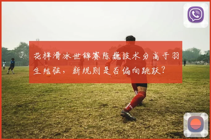 花样滑冰世锦赛陈巍技术分高于羽生结弦,新规则是否偏向跳跃?