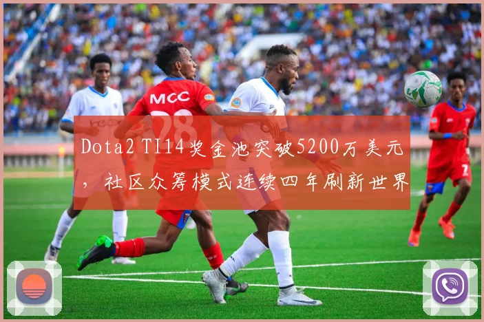 Dota2 TI14奖金池突破5200万美元，社区众筹模式连续四年刷新世界纪录